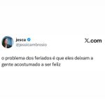 Quem nunca se sentiu assim? Os feriados chegam e a gente se acostuma com a felic em destaque