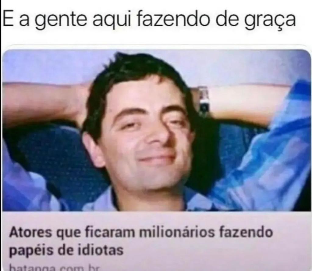 E agente aqui fazendo de graça