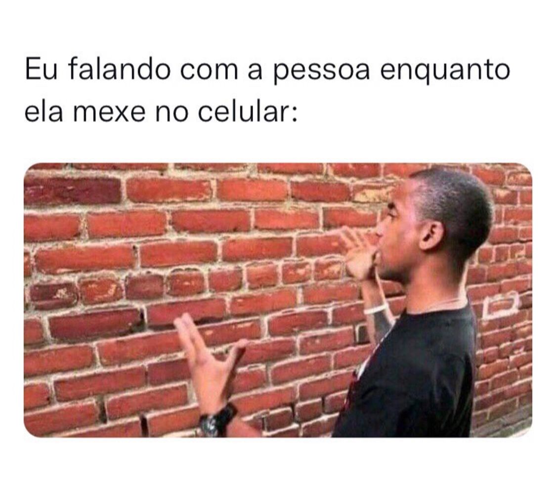 Quando eu falo com alguém mexendo no celular