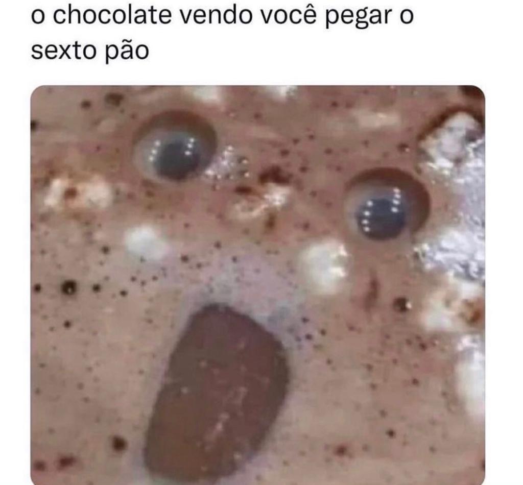 O chocolate vendo você pegar o sexto pão