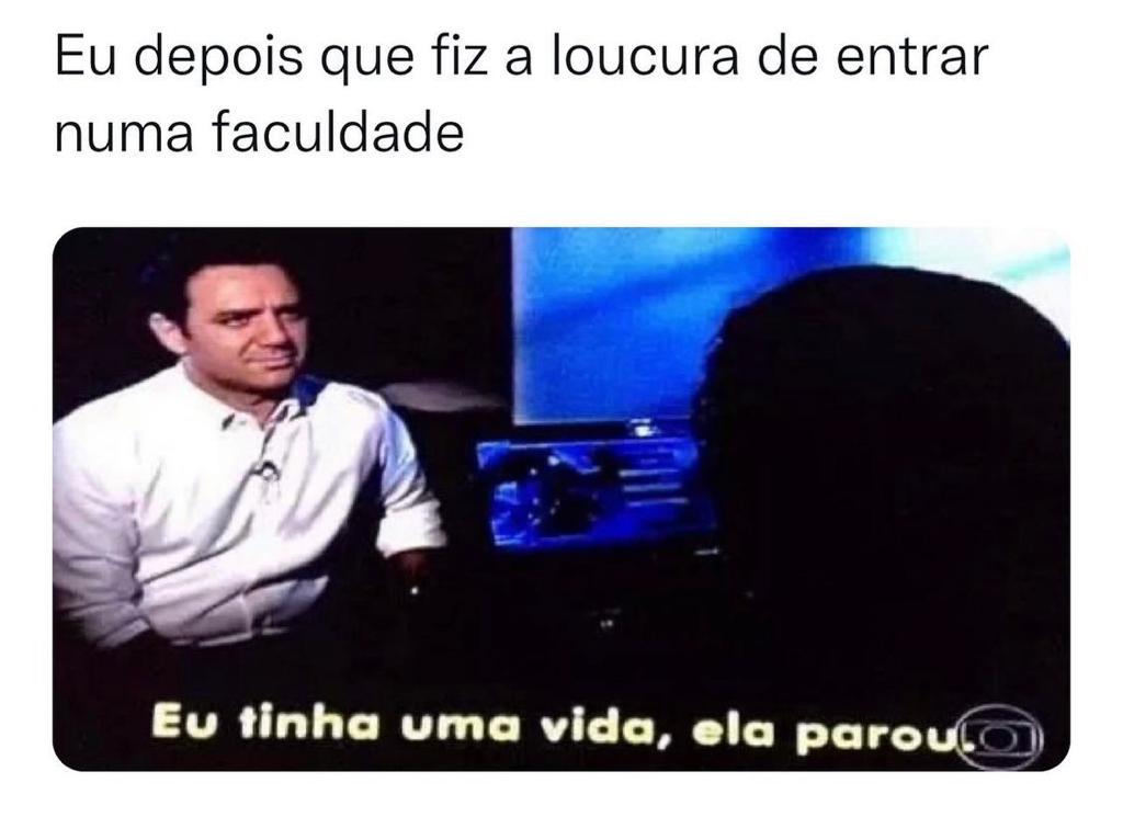 Eu depois que fiz a loucura de entrar na faculdade