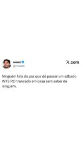 Nada como um sábado inteiro só na paz, trancado em casa e sem saber de ninguém em destaque